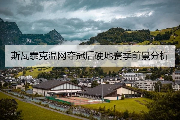斯瓦泰克温网夺冠后硬地赛季前景分析