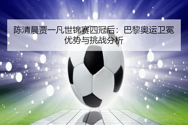 chen-qing-chen-jia-yi-fan-shi-jin-sai-si-guan-hou-ba-li-ao-yun-wei-mian-you-shi-yu-tiao-zhan-fen-xi-2-822.jpg